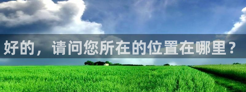 好的，请问您所在的位置在哪里？
