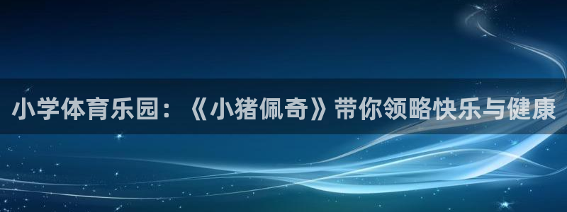 小学体育乐园：《小猪佩奇》带你领略快乐与健康
