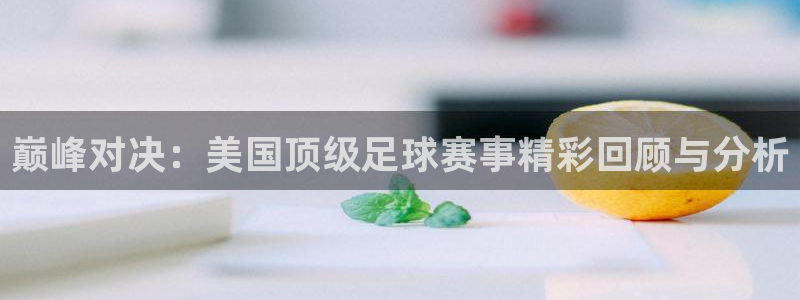 巅峰对决：美国顶级足球赛事精彩回顾与分析