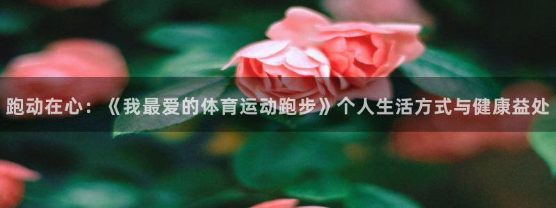 跑动在心：《我最爱的体育运动跑步》个人生活方式与健康益处