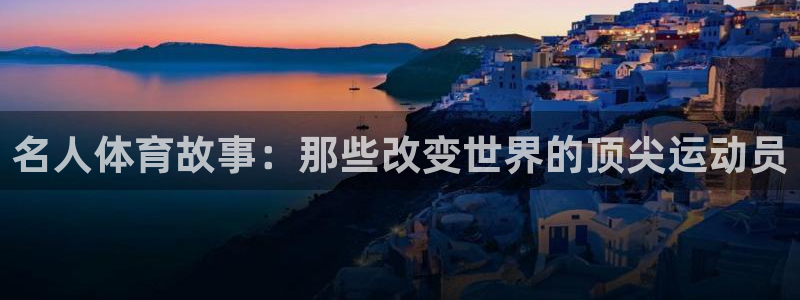 名人体育故事：那些改变世界的顶尖运动员