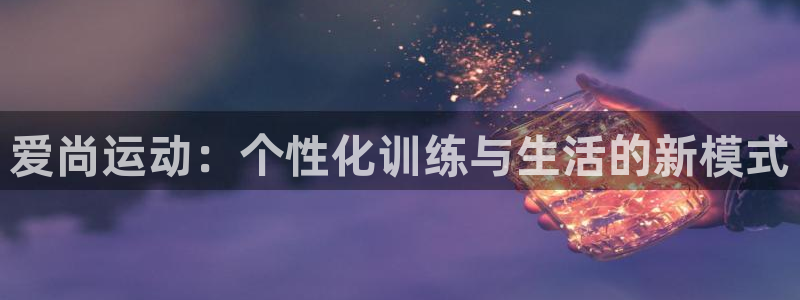 爱尚运动：个性化训练与生活的新模式