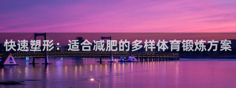 快速塑形：适合减肥的多样体育锻炼方案