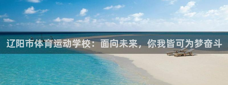 辽阳市体育运动学校：面向未来，你我皆可为梦奋斗